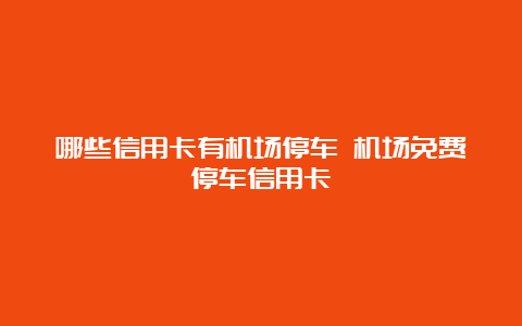 哪些信用卡有机场停车 机场免费停车信用卡