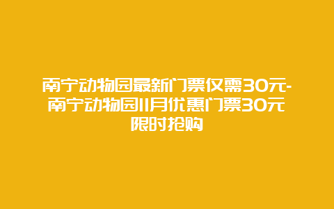 南宁动物园最新门票仅需30元-南宁动物园11月优惠门票30元限时抢购