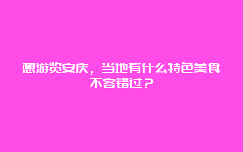 想游览安庆，当地有什么特色美食不容错过？