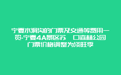 宁夏水洞沟的门票及交通等费用一览-宁夏4A景区苏峪口森林公园门票价格调整为淡旺季