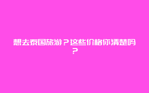 想去泰国旅游？这些价格你清楚吗？