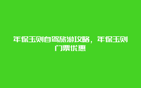 年保玉则自驾旅游攻略，年保玉则门票优惠