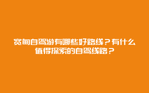 宽甸自驾游有哪些好路线？有什么值得探索的自驾线路？