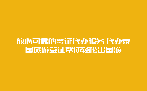 放心可靠的签证代办服务-代办泰国旅游签证帮你轻松出国游