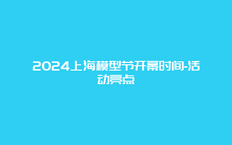 2024上海模型节开幕时间-活动亮点