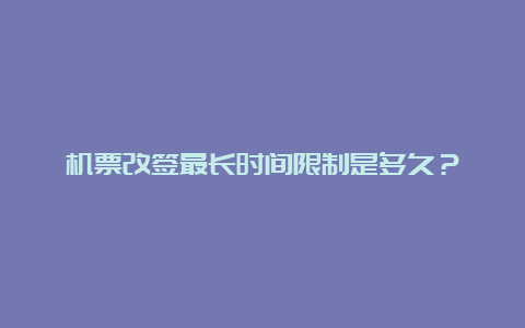 机票改签最长时间限制是多久？