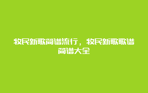 牧民新歌简谱流行，牧民新歌歌谱简谱大全