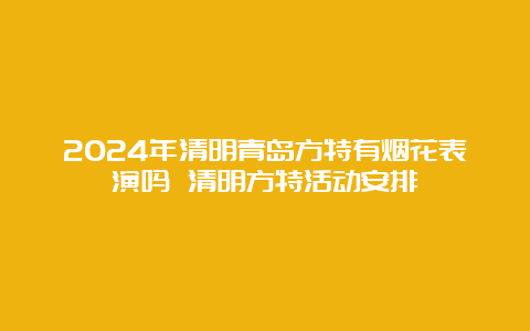 2024年清明青岛方特有烟花表演吗 清明方特活动安排