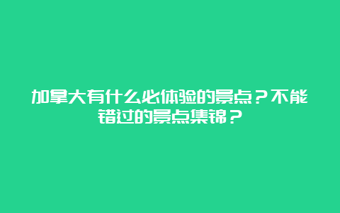 加拿大有什么必体验的景点？不能错过的景点集锦？