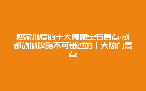 独家推荐的十大隐藏宝石景点-成都旅游攻略不可错过的十大热门景点