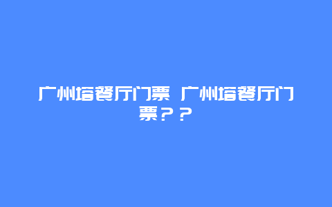 广州塔餐厅门票 广州塔餐厅门票？？