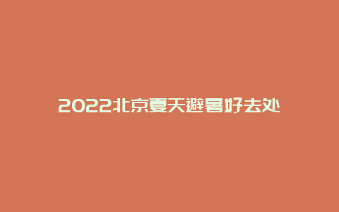 2022北京夏天避暑好去处