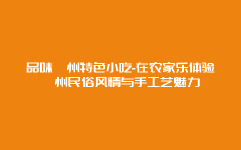 品味滁州特色小吃-在农家乐体验滁州民俗风情与手工艺魅力