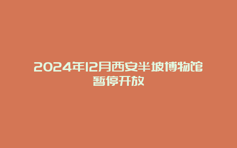 2024年12月西安半坡博物馆暂停开放