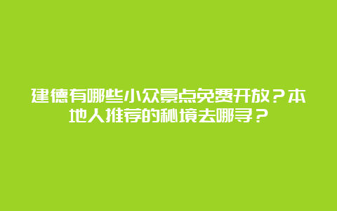 建德有哪些小众景点免费开放？本地人推荐的秘境去哪寻？