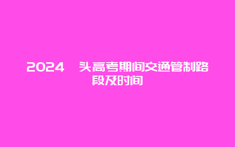 2024汕头高考期间交通管制路段及时间