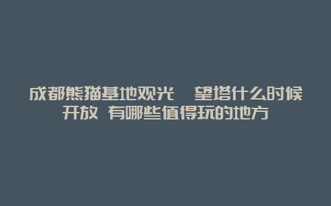 成都熊猫基地观光瞭望塔什么时候开放 有哪些值得玩的地方