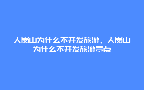 大岗山为什么不开发旅游，大岗山为什么不开发旅游景点