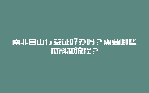 南非自由行签证好办吗？需要哪些材料和流程？