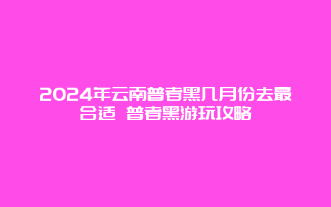 2024年云南普者黑几月份去最合适 普者黑游玩攻略