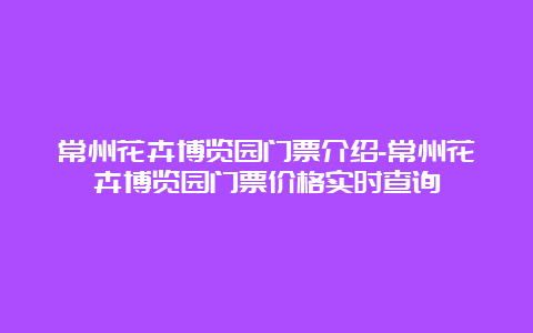 常州花卉博览园门票介绍-常州花卉博览园门票价格实时查询