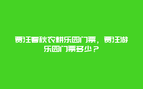 贾汪春秋农耕乐园门票，贾汪游乐园门票多少？