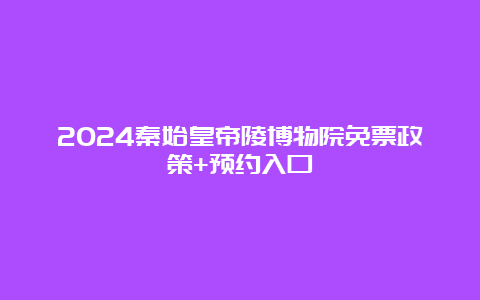 2024秦始皇帝陵博物院免票政策+预约入口