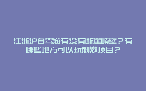 江浙沪自驾游有没有断崖峭壁？有哪些地方可以玩刺激项目？