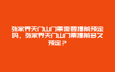 张家界天门山门票需要提前预定吗，张家界天门山门票提前多久预定？