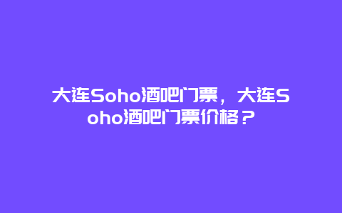 大连Soho酒吧门票，大连Soho酒吧门票价格？