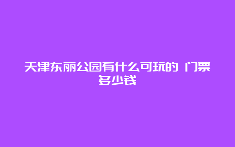 天津东丽公园有什么可玩的 门票多少钱