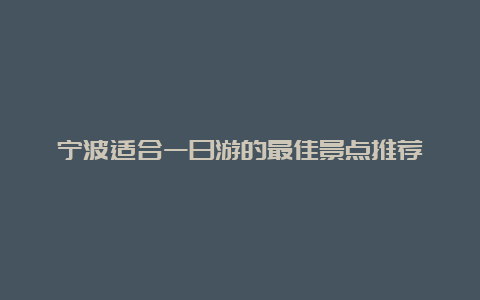 宁波适合一日游的最佳景点推荐