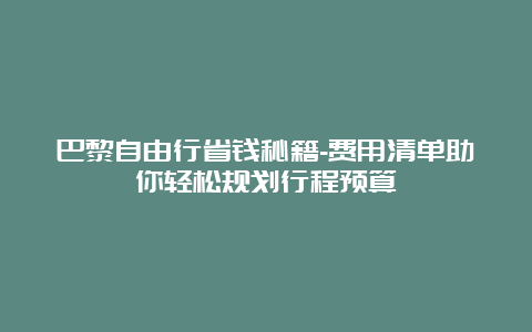 巴黎自由行省钱秘籍-费用清单助你轻松规划行程预算