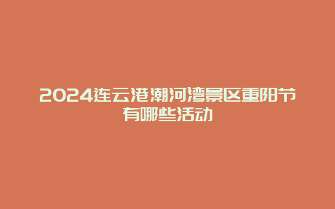 2024连云港潮河湾景区重阳节有哪些活动