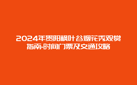 2024年贵阳枫叶谷烟花秀观赏指南-时间门票及交通攻略