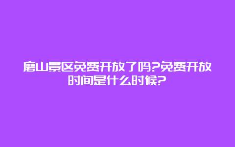 磨山景区免费开放了吗?免费开放时间是什么时候?