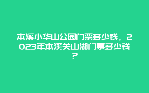 本溪小华山公园门票多少钱，2024年本溪关山湖门票多少钱？