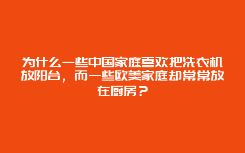 为什么一些中国家庭喜欢把洗衣机放阳台，而一些欧美家庭却常常放在厨房？