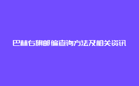 巴林右旗邮编查询方法及相关资讯