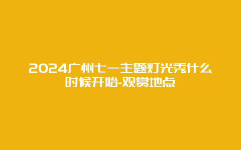 2024广州七一主题灯光秀什么时候开始-观赏地点