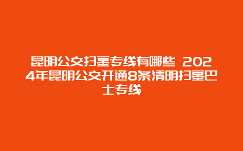 昆明公交扫墓专线有哪些 2024年昆明公交开通8条清明扫墓巴士专线