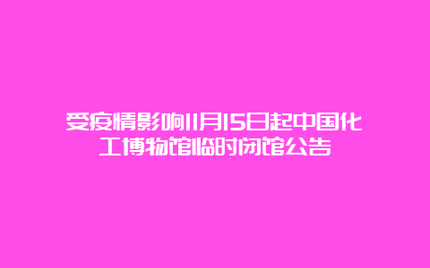 受疫情影响11月15日起中国化工博物馆临时闭馆公告