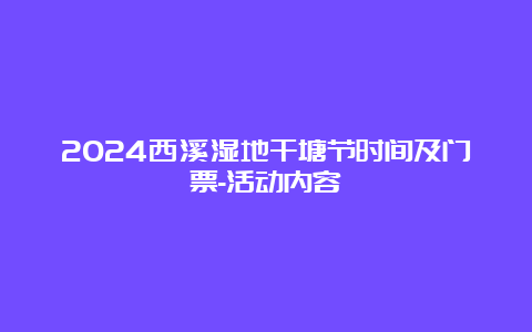 2024西溪湿地干塘节时间及门票-活动内容