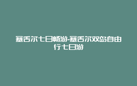 塞舌尔七日畅游-塞舌尔双岛自由行七日游