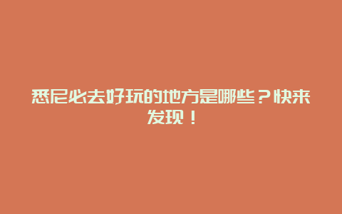 悉尼必去好玩的地方是哪些？快来发现！