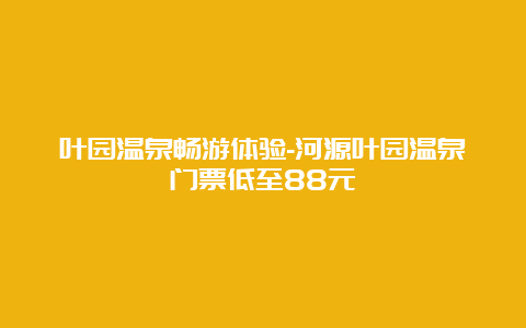 叶园温泉畅游体验-河源叶园温泉门票低至88元