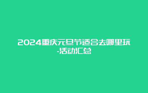 2024重庆元旦节适合去哪里玩-活动汇总