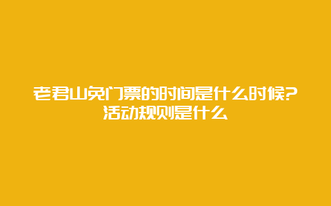 老君山免门票的时间是什么时候?活动规则是什么