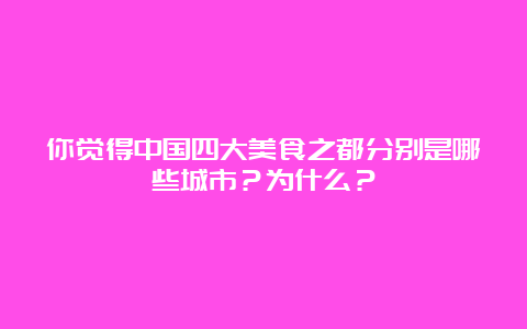 你觉得中国四大美食之都分别是哪些城市？为什么？