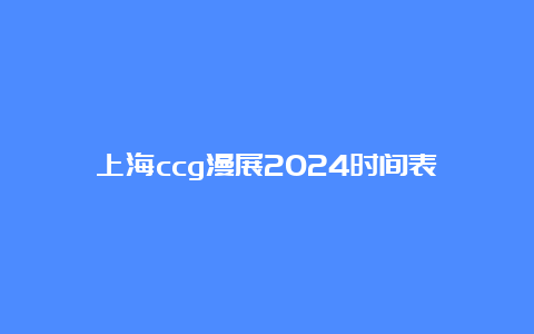 上海ccg漫展2024时间表